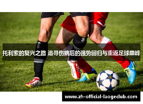 托利索的复兴之路 追寻伤病后的强势回归与重返足球巅峰