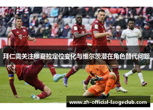 拜仁需关注穆夏拉定位变化与维尔茨潜在角色替代问题