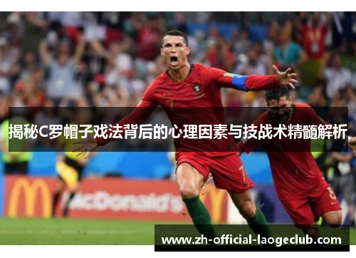 揭秘C罗帽子戏法背后的心理因素与技战术精髓解析