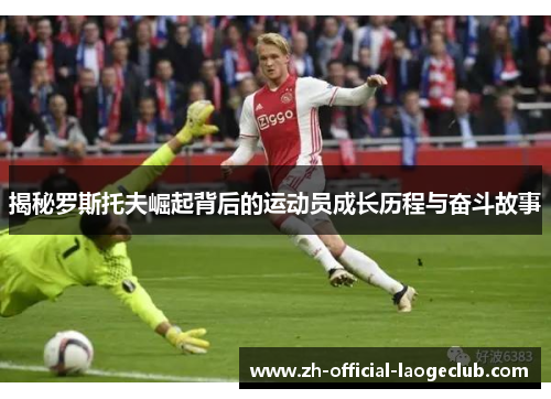 揭秘罗斯托夫崛起背后的运动员成长历程与奋斗故事 揭秘罗斯托夫崛起背后的运动员成长历程与奋斗故事