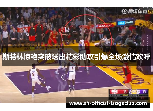 斯特林惊艳突破送出精彩助攻引爆全场激情欢呼