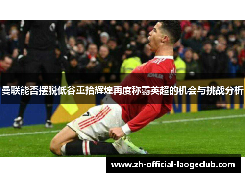 曼联能否摆脱低谷重拾辉煌再度称霸英超的机会与挑战分析