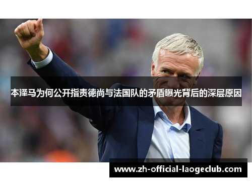 本泽马为何公开指责德尚与法国队的矛盾曝光背后的深层原因 本泽马为何公开指责德尚与法国队的矛盾曝光背后的深层原因