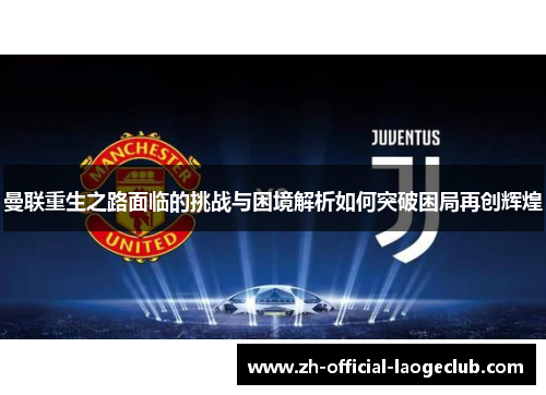 曼联重生之路面临的挑战与困境解析如何突破困局再创辉煌