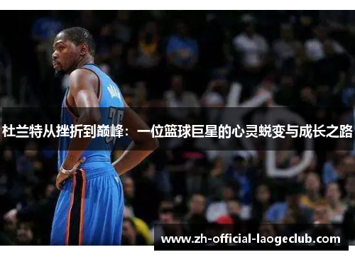 杜兰特从挫折到巅峰：一位篮球巨星的心灵蜕变与成长之路