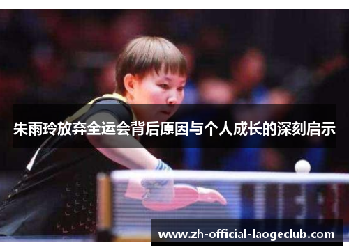 朱雨玲放弃全运会背后原因与个人成长的深刻启示