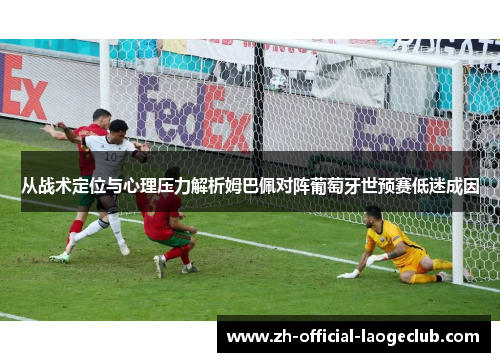 从战术定位与心理压力解析姆巴佩对阵葡萄牙世预赛低迷成因
