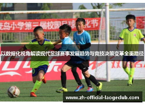 以数据化视角解读现代足球赛事发展趋势与竞技决策变革全面路径 以数据化视角解读现代足球赛事发展趋势与竞技决策变革全面路径