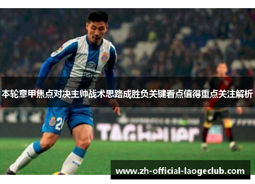 本轮意甲焦点对决主帅战术思路成胜负关键看点值得重点关注解析 本轮意甲焦点对决主帅战术思路成胜负关键看点值得重点关注解析