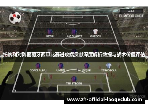 托纳利对阵葡萄牙西甲比赛进攻端贡献深度解析数据与战术价值评估