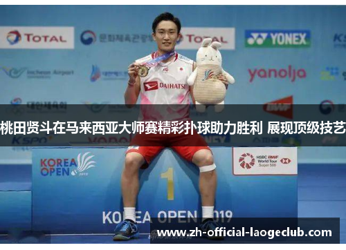 桃田贤斗在马来西亚大师赛精彩扑球助力胜利 展现顶级技艺