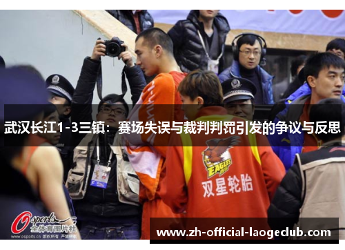 武汉长江1-3三镇：赛场失误与裁判判罚引发的争议与反思