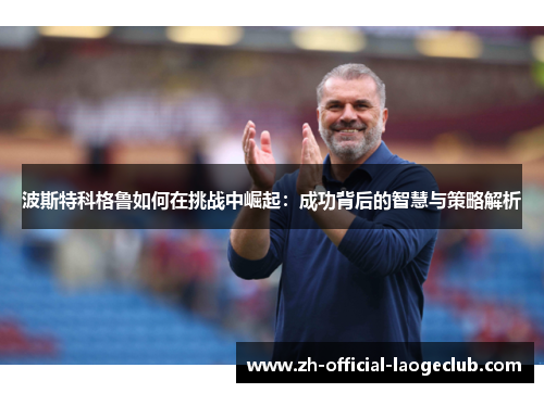 波斯特科格鲁如何在挑战中崛起：成功背后的智慧与策略解析