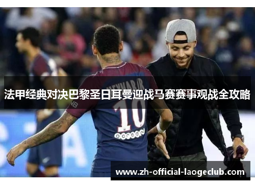 法甲经典对决巴黎圣日耳曼迎战马赛赛事观战全攻略