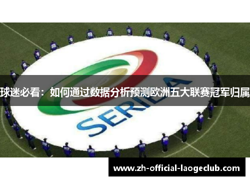 球迷必看:如何通过数据分析预测欧洲五大联赛冠军归属 球迷必看:如何通过数据分析预测欧洲五大联赛冠军归属