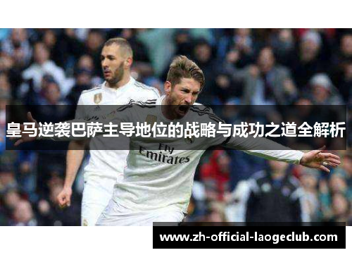 皇马逆袭巴萨主导地位的战略与成功之道全解析