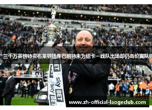 三千万英镑转卖布莱顿扬库巴明特未为纽卡一线队出场却仍高价离队