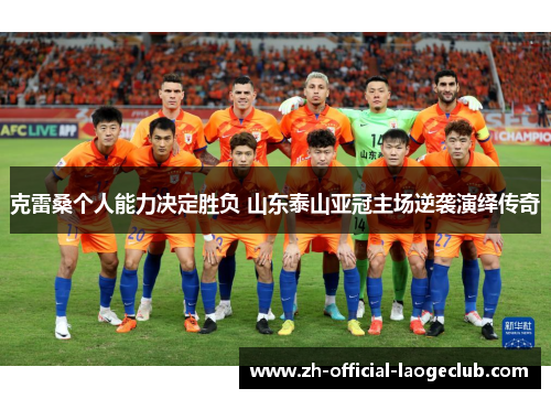 克雷桑个人能力决定胜负 山东泰山亚冠主场逆袭演绎传奇