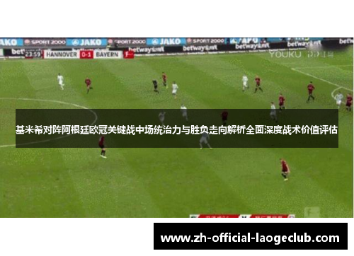基米希对阵阿根廷欧冠关键战中场统治力与胜负走向解析全面深度战术价值评估