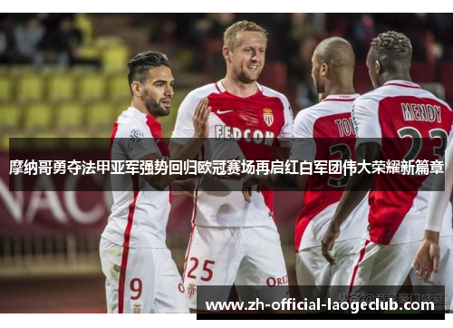 摩纳哥勇夺法甲亚军强势回归欧冠赛场再启红白军团伟大荣耀新篇章