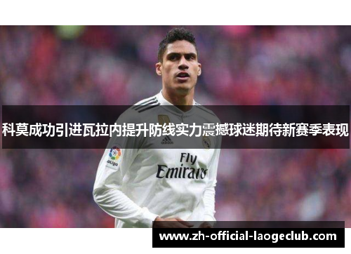 科莫成功引进瓦拉内提升防线实力震撼球迷期待新赛季表现