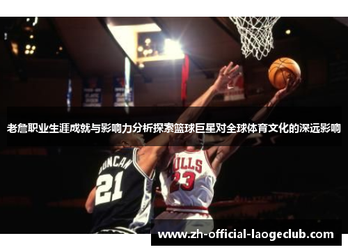 老詹职业生涯成就与影响力分析探索篮球巨星对全球体育文化的深远影响