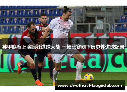 英甲联赛上演疯狂进球大战 一场比赛创下历史性进球纪录