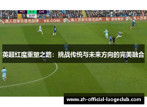 英超红魔重塑之路：挑战传统与未来方向的完美融合