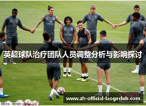 英超球队治疗团队人员调整分析与影响探讨