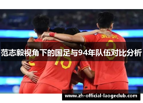 范志毅视角下的国足与94年队伍对比分析