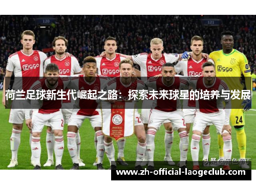 荷兰足球新生代崛起之路：探索未来球星的培养与发展