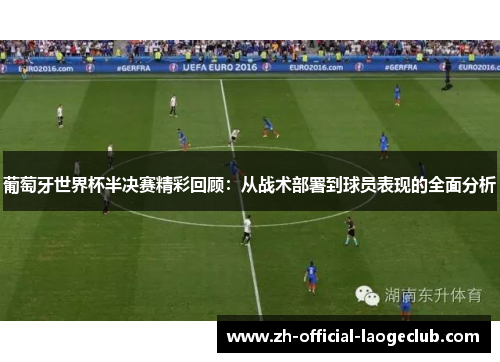 葡萄牙世界杯半决赛精彩回顾：从战术部署到球员表现的全面分析