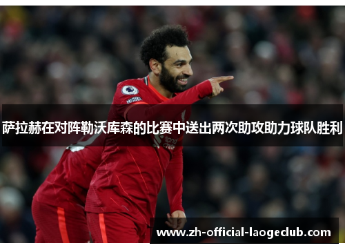 萨拉赫在对阵勒沃库森的比赛中送出两次助攻助力球队胜利