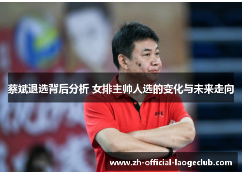 蔡斌退选背后分析 女排主帅人选的变化与未来走向