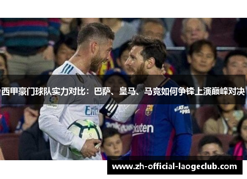 西甲豪门球队实力对比：巴萨、皇马、马竞如何争锋上演巅峰对决