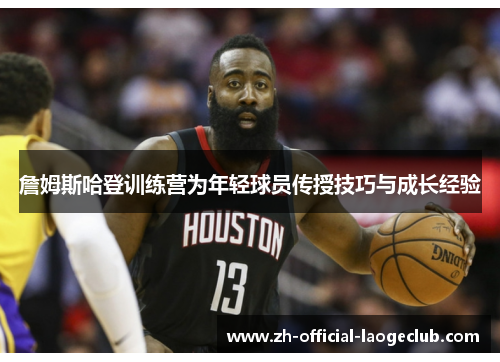 詹姆斯哈登训练营为年轻球员传授技巧与成长经验