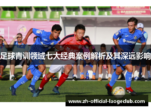 足球青训领域七大经典案例解析及其深远影响