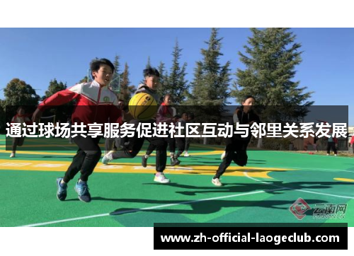 通过球场共享服务促进社区互动与邻里关系发展