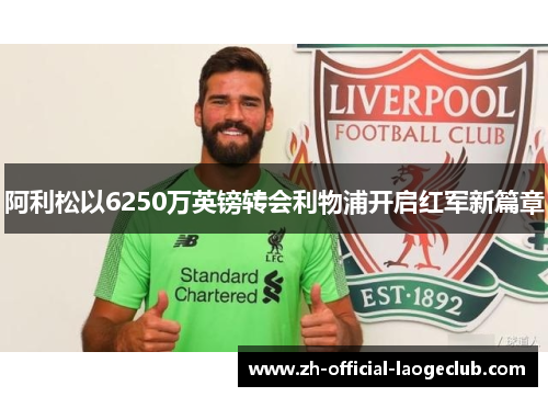 阿利松以6250万英镑转会利物浦开启红军新篇章