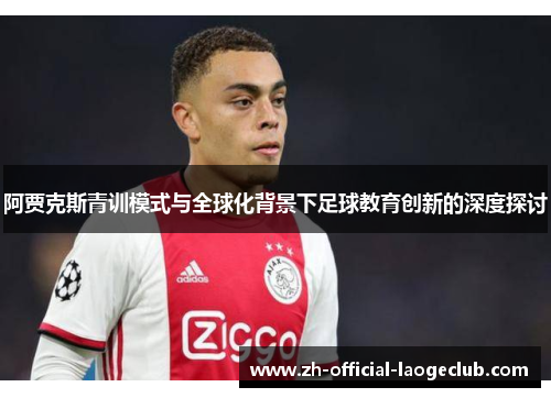 阿贾克斯青训模式与全球化背景下足球教育创新的深度探讨 阿贾克斯青训模式与全球化背景下足球教育创新的深度探讨