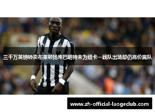 三千万英镑转卖布莱顿扬库巴明特未为纽卡一线队出场却仍高价离队 三千万英镑转卖布莱顿扬库巴明特未为纽卡一线队出场却仍高价离队