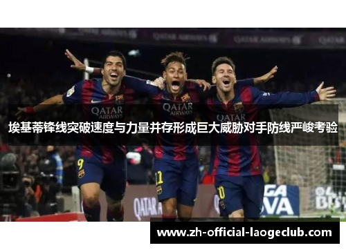 埃基蒂锋线突破速度与力量并存形成巨大威胁对手防线严峻考验