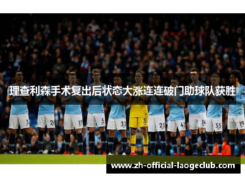 理查利森手术复出后状态大涨连连破门助球队获胜