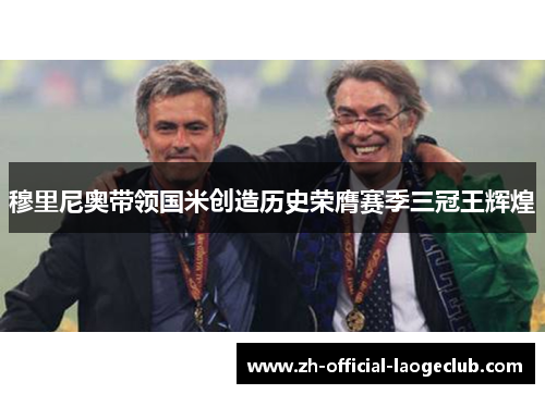 穆里尼奥带领国米创造历史荣膺赛季三冠王辉煌