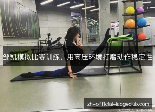 邹凯模拟比赛训练，用高压环境打磨动作稳定性
