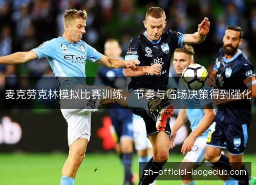 麦克劳克林模拟比赛训练，节奏与临场决策得到强化