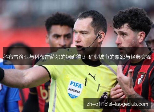 科布雷洛亚与科布雷萨尔的铜矿德比 矿业城市的恩怨与经典交锋